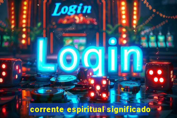 corrente espiritual significado